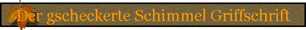 Der gscheckerte Schimmel Griffschrift