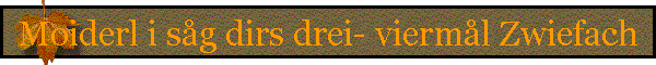 Moiderl i sg dirs drei- vierml Zwiefach